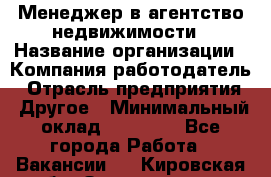 Менеджер в агентство недвижимости › Название организации ­ Компания-работодатель › Отрасль предприятия ­ Другое › Минимальный оклад ­ 25 000 - Все города Работа » Вакансии   . Кировская обл.,Захарищево п.